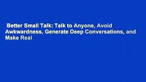 Better Small Talk: Talk to Anyone, Avoid Awkwardness, Generate Deep Conversations, and Make Real