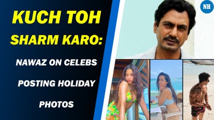 Kuch Toh Sharm Karo: Nawaz on celebs posting holiday photos