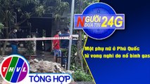Người đưa tin 24G (6g30 ngày 25/4/2021) - Một phụ nữ ở Phú Quốc tử vong nghi do nổ bình gas