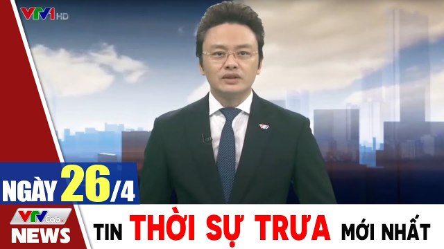 Bản tin trưa 26/4 - Thời sự vtv1 24h ngày hôm nay - Tin tức dịch Covid 19 mới nhất Thời Sự VTV1