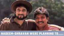 This One Wish Of Nadeem-Shravan Will Remain Unfulfilled Forever