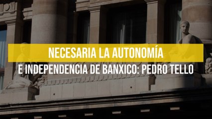 Necesaria la autonomía e independencia de Banxico: Pedro Tello