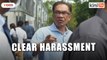 Anwar: This is clear harassment, why did they drag me here?