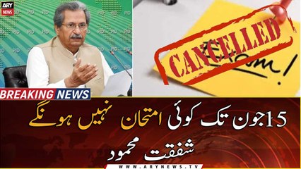 There will be no exams till June 15, Shafqat Mahmood