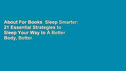 About For Books  Sleep Smarter: 21 Essential Strategies to Sleep Your Way to A Better Body, Better