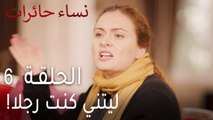 نساء حائرات الحلقة 6 - ليتني كنت رجلا