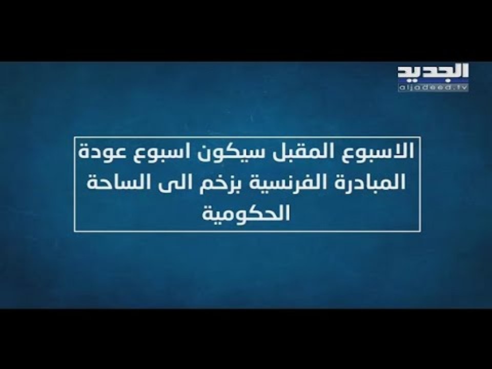 المبادرة الفرنسية تعود بزخم كبير إلى الساحة الحكومية في لبنان…  وهذه تفاصيلها