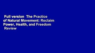 Full version  The Practice of Natural Movement: Reclaim Power, Health, and Freedom  Review