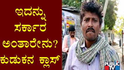 ತಿನ್ನೋಕೆ ಕೂಳು ಇಲ್ಲ, ಬೆಳಗ್ಗೆ 6 ಗಂಟೆಗೆ ಬಾರ್ ಓಪನ್ ಮಾಡಿದ್ದೀರಾ..? Drunkard Expresses Ire Against Govt
