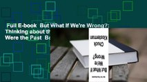 Full E-book  But What If We're Wrong?: Thinking about the Present as If It Were the Past  Best