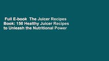 Full E-book  The Juicer Recipes Book: 150 Healthy Juicer Recipes to Unleash the Nutritional Power