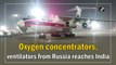 Oxygen concentrators, ventilators from Russia reaches India