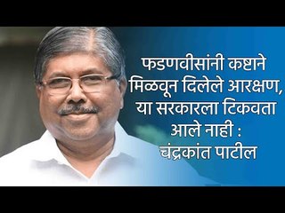 फडणवीसांनी कष्टाने  मिळवून दिलेले आरक्षण, या सरकारला टिकवता आले नाही : चंद्रकांत पाटील