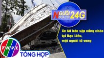 Người đưa tin 24G (18g30 ngày 29/4/2021) - Xe tải kéo sập cổng chào tại Bạc Liêu, một người tử vong