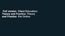 Full version  Client Education: Theory and Practice: Theory and Practice  For Online