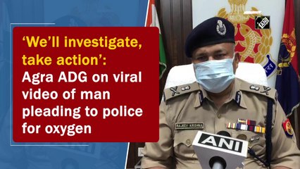 ‘We’ll investigate, take action’: Agra ADG on viral video of man pleading to police for oxygen