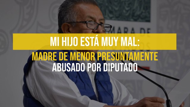 Mi hijo está muy mal: Madre de menor presuntamente abusado por diputado
