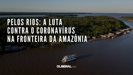 Pelos rios: a luta contra o coronavírus na fronteira da Amazônia