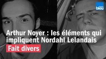 Affaire Arthur Noyer : les éléments qui impliquent Nordahl Lelandais