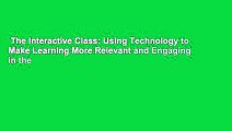 The Interactive Class: Using Technology to Make Learning More Relevant and Engaging in the