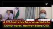 Over 4,000 train coaches converted into Covid wards: Railway Board CEO