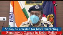 So far, 42 arrested for black marketing Remdesivir, Oxygen in Delhi: Police