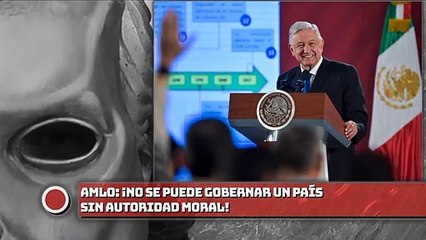 AMLO: ¡No se puede gobernar un país sin autoridad moral!