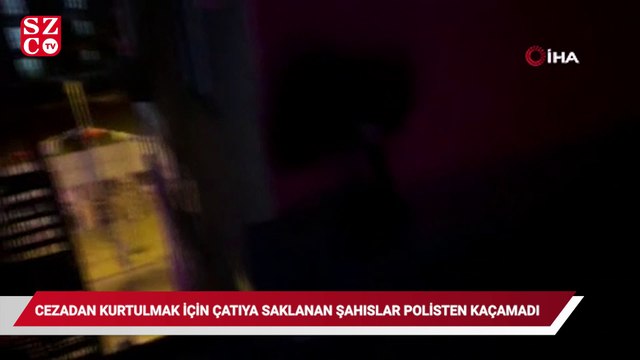 Cezadan kurtulmak için çatıya saklanan şahıslar polisten kaçamadı