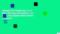 [Read] The Healthcare Cure: How Sharing Information Can Make the System Work Better Complete