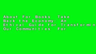 About For Books  Take Back the Economy: An Ethical Guide for Transforming Our Communities  For