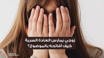 زوجي يمارس العادة السرية  كيف أفاتحه بالموضوع؟