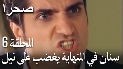 صحرا الحلقة 6 - سنان في النهاية يغضب على نيل