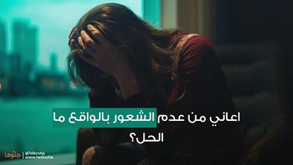 اعاني من عدم الشعور بالواقع ما الحل؟