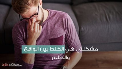 مشكلتي هي الخلط بين الواقع والحلم
