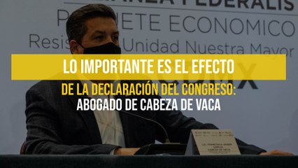 Lo importante es el efecto de la declaración del congreso: Abogado de Cabeza de Vaca