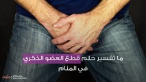 ما تفسير حلم قطع العضو الذكري في المنام