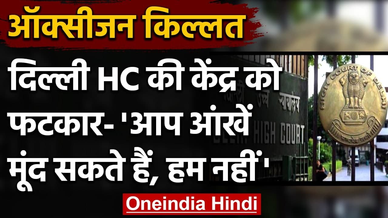 Oxygen Crisis: Delhi High Court में केंद्र से कहा- आप अंधे हो सकते हैं, हम नहीं | वनइंडिया हिंदी
