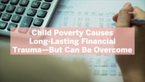 Child Poverty Causes Long-Lasting Financial Trauma—But Can Be Overcome