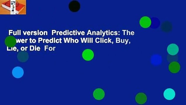 Full version Predictive Analytics: The Power to Predict Who Will Click, Buy, Lie, or Die For