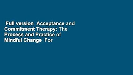 Full version  Acceptance and Commitment Therapy: The Process and Practice of Mindful Change  For