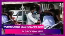 Woman In Uttar Pradesh Forced To Ferry Covid-19 Positive Dead Husband’s Body In E-Rickshaw