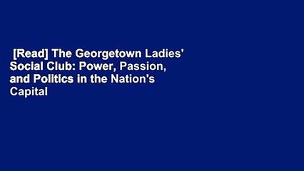 [Read] The Georgetown Ladies' Social Club: Power, Passion, and Politics in the Nation's Capital