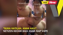 “Suka hatilah, anak aku!”, netizen kecam bagi anak isap vape