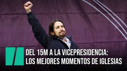 Del 15M a la Vicepresidencia: los mejores momentos de Pablo Iglesias