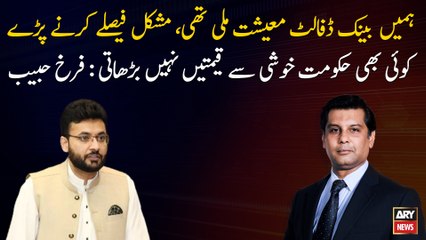 We had a bank default economy, Govt have make difficult decisions: Farrukh Habib