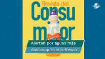 Profeco da nombres de aguas de sabor con más azúcar que un refresco