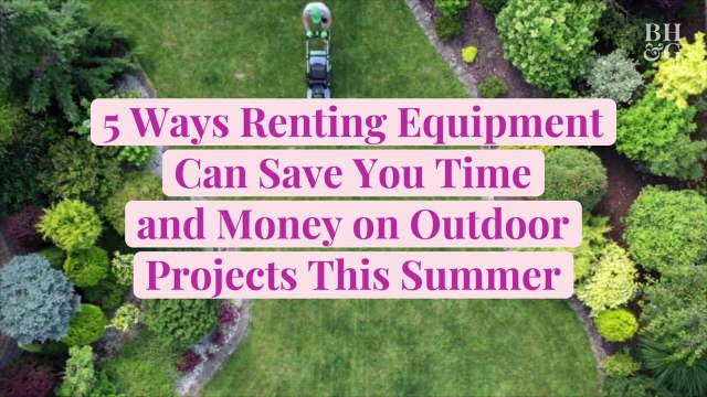 5 Ways Renting Equipment Can Save You Time and Money on Outdoor Projects This Summer