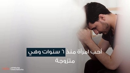 أحب امرأة منذ 6 سنوات وهي متزوجة