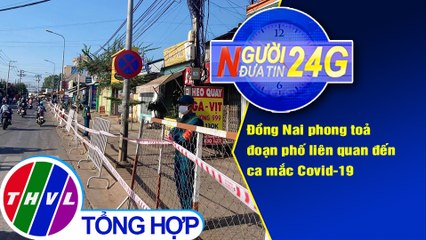 Người đưa tin 24G (6g30 ngày 6/5/2021) - Đồng Nai phong toả đoạn phố liên quan đến ca mắc Covid-19