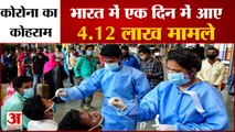 India: Corona ने तोड़ा पिछले 24 घंटे का Record, सामने आए 4.12 Lakh Cases और 3980 लोगों की गई जान